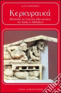 Kerkuraika. Ricerche su Corcira alto-arcaica tra Ionio e Adriatico libro di Antonelli Luca