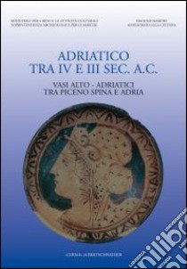 L'adriatico tra IV-III secolo a. C. Vasi alto-adriatici tra Piceno, Spina e Adria. Atti del Convegno (Ancona, 1997) libro di Landolfi M. (cur.)