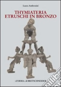 I Thymiateria etruschi in bronzo di età tardo classica, alto medio ellenistica libro di Ambrosini Laura