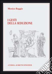 I gesti della seduzione nella ceramica greca di VI-IV secolo a. C. libro di Baggio Monica