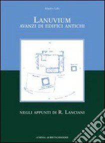 Lanuvium. Avanzi di edifici antichi negli appunti di R. Lanciani libro di Lilli Manlio