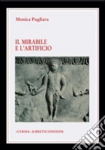 La mirabile e l'artificio. Creature animate e semoventi nel mito e nella tecnica degli antichi libro di Pugliara Monica