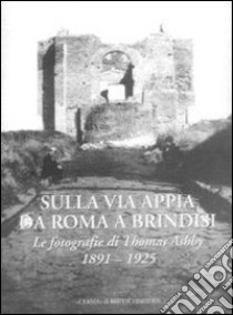 Sulla via Appia da Roma a Brindisi. Le fotografie di Thomas Ashby (1891-1925). Ediz. illustrata libro di La Pera S. (cur.); Turchetti R. (cur.)