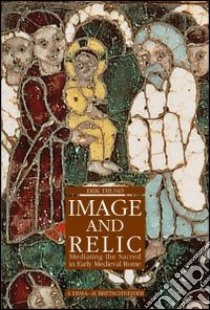 Image and relic mediating the sacred in early medieval Rome libro di Thuno Erik