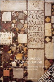 The eloquence of appropriation: prolegomena to an understanding of Spolia in early Christian Rome libro di Fabricius Hansen Maria