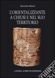 Il periodo orientalizzante a Chiusi e nel suo territorio libro di Minetti Alessandra