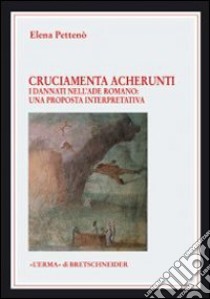 Cruciamenta acherunti. I dannati dell'Ade romano. Una proposta interpretativa libro di Pettenò Elena