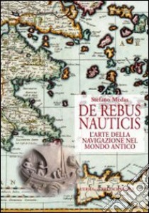 De rebus nauticis. L'arte della navigazione nel mondo antico libro di Medas Stefano