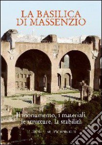 La Basilica di Massenzio. I monumenti, i materiali, le strutture, la stabilità. Atti del Convegno libro di Giavarini C. (cur.)