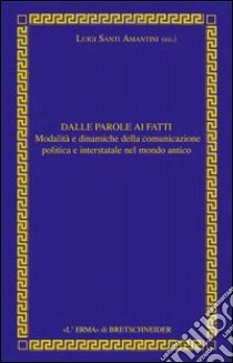 Dalle parole ai fatti. Relazioni interstatali e comunicazione politica nel mondo antico libro di Santi Amantini L. (cur.)