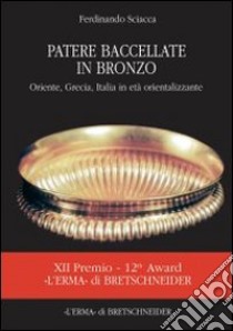 Patere bacellate in bronzo. Oriente, Grecia, Italia in età orientalizzante. Ediz. illustrata libro di Sciacca Ferdinando