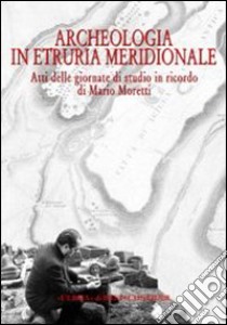 Archeologia in Etruria meridionale. Atti delle Giornate di studio in ricordo di Mario Moretti (Civita Castellana, 14-15 novembre 2003) libro di Moretti Mario; Pandolfini Angeletti M. (cur.)