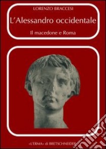 L'Alessandro occidentale. Il Macedone e Roma libro di Braccesi Lorenzo