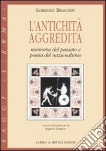 L'antichità aggredita. Memoria del passato e poesia del nazionalismo libro di Braccesi Lorenzo; Ventura A. (cur.)