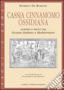 Cassia, cinnamomo, ossidiana. Uomini e merci tra Oceano Indiano e Mediterraneo libro di De Romanis Federico