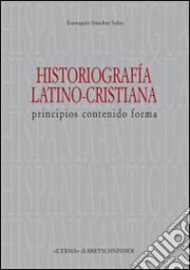 Historiografia latino-cristiana. Principios, contenido, forma libro di Sánchez Salor Eustaquio