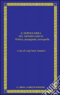 Il dopoguerra nel mondo greco. Politica, propaganda, storiografia libro di Santi Amantini L. (cur.)