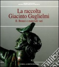 La raccolta Giacinto Guglielmi. Ediz. illustrata. Vol. 2: Bronzi e materiali vari libro di Sannibale Maurizio