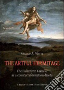 The artful hermitage. The Palazzetto Farnese as a counterreformation diaeta libro di Witte Arnold A.