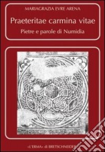 Praeteritae carmina vitae. Pietre e parole di Numidia libro di Arena Evre Mariagrazia