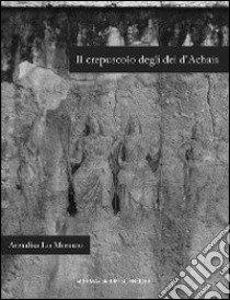 Il crepuscolo degli dei d'Achaia. Religione culti in Arcadia, Elide, laconia e messenia dalla conquista romana ad età flavia libro di Lo Monaco Annalisa