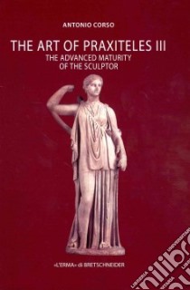 The art of Praxiteles. Ediz. illustrata. Vol. 3: The Advanced Maturity of the Sculptor libro di Corso Antonio