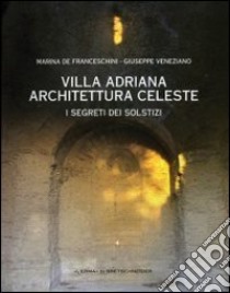 Villa Adriana. Architettura celeste. I segreti dei solstizi libro di De Franceschini Marina; Veneziano Giuseppe