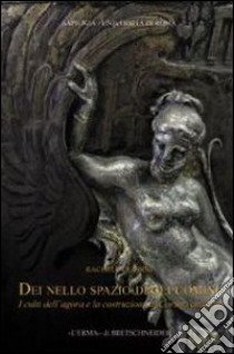 Dei nello spazio degli uomini. I culti dell'agora e la costruzione di Corinto arcaica libro di Dubbini Rachele