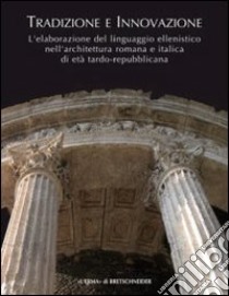 Tradizione e innovazione. L'elaborazione del linguaggio ellenistico nell'architettura romana e italica di età tardo repubblicana libro di D'Alessio A. (cur.); La Rocca E. (cur.)