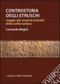 Controstoria degli etruschi. Viaggio alle sorgenti orientali della civiltà romana libro di Magini Leonardo