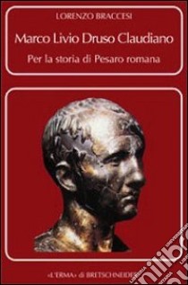 Marco Livio Druso Claudiano. Per la storia di Pesaro romana libro di Braccesi L.