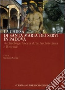 La chiesa di Santa Maria dei Servi in Padova. Archeologia storia arte architettura e restauri. Ediz. illustrata libro di Zampieri G. (cur.)