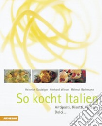 So kocht Italien. Antipasti, risotti, pasta, dolci... libro di Gasteiger Heinrich; Wieser Gerhard; Bachmann Helmut