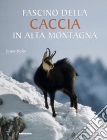 Fascino della caccia in alta montagna libro di Hofer Erwin