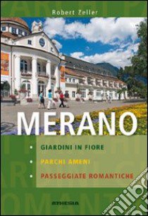 Merano. Giardini in fiore, parchi ameni, passeggiate romantiche libro di Zeller Robert