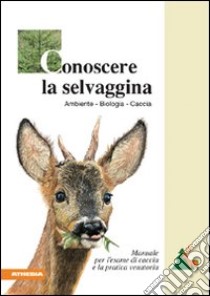 Conoscere la selvaggina. Ambiente, biologia, caccia. Manuale per l'esame di caccia e la pratica venatoria libro di Associazione Cacciatori Alto Adige (cur.)