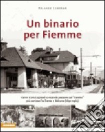 Un binario per Fiemme. Cenni storici, episodi e vicende paesane sul «trenino» più conteso fra Trento e Bolzano (1891-1963). Ediz. illustrata libro di Cembran Rolando