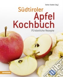 Südtiroler Apfelkochbuch. 75 köstliche Rezepte libro di Stabler Stefan