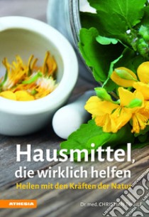 Hausmittel, die Wirklich Helfen. Heilen mit den Kräften der Natur libro di Thuile Christian