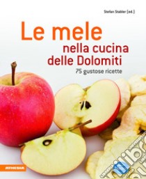 Le mele nella cucina delle Dolomiti. 75 gustose ricette libro di Stabler S. (cur.)