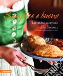 Semplice e buono. La cucina autentica delle Dolomiti. Ediz. integrale libro di Bacher M. (cur.); Cogoli F. (cur.)