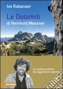 Le dolomiti di Reinhold Messner. Le scalate preferite del leggendario libro di Rabanser Ivo
