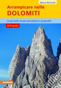 Arrampicare nelle Dolomiti. III/IV grado. Le più belle vie per principianti e progrediti libro di Bernardi Mauro