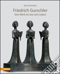 Friedrich Gurschler. Sein Werk ist wie sein Leben libro di Ammann Gert