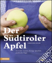 Der Südtiroler Apfel Gesunder Genuss, kernige Qualität, praktische Tipps libro di Gufler Christoph