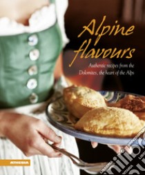 Alpine flavours. Authentics recipes from the Dolomites, the heart of the Alps libro