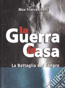 La Guerra in Casa. La Battaglia del Sangro. Con DVD libro di Franceschelli Max