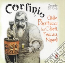 Corfinio. Giulio Barattucci fra Chieti, Pescara, Napoli libro di Di Cola Gerardo; Di Toro A. (cur.)