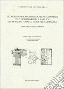 Il codice epigrafico del Cornelio Margarini e le iscrizioni della basilica di San Paolo fuori le mura nel XVII secolo. Concordanze e inediti libro di Filippi G. (cur.); Barbera R. (cur.)