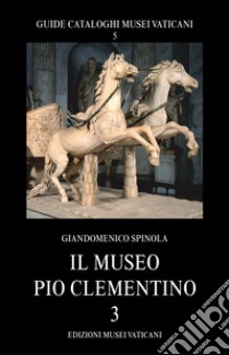 Il museo Pio Clementino. Vol. 3 libro di Spinola Giandomenico